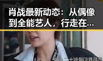 肖战最新动态：从偶像到全能艺人，行走在事业转折的关键节点
