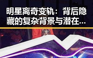 明星离奇变轨：背后隐藏的复杂背景与潜在影响