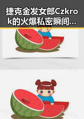 捷克金发女郎Czkrok的火爆私密瞬间：从平静到极致狂欢的全过程