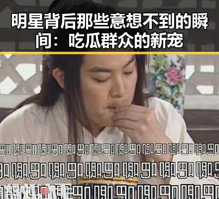 明星背后那些意想不到的瞬间：吃瓜群众的新宠