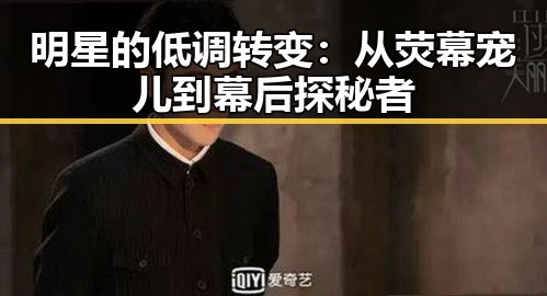 明星的低调转变：从荧幕宠儿到幕后探秘者
