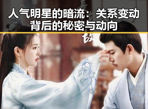 人气明星的暗流：关系变动背后的秘密与动向