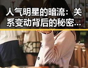 人气明星的暗流：关系变动背后的秘密与动向