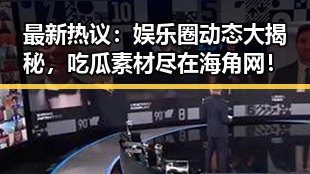 最新热议：娱乐圈动态大揭秘，吃瓜素材尽在海角网！
