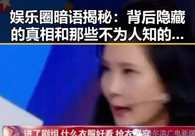 娱乐圈暗语揭秘:背后隐藏的真相和那些不为人知的秘密