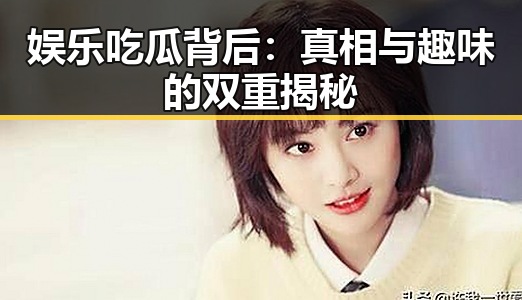 娱乐吃瓜背后：真相与趣味的双重揭秘