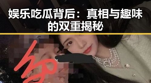 娱乐吃瓜背后:真相与趣味的双重揭秘